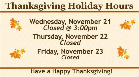 We will close at 3pm on Wednesday, November 21 and open again Saturday November 24th. Have a Happy Thanksgiving! 