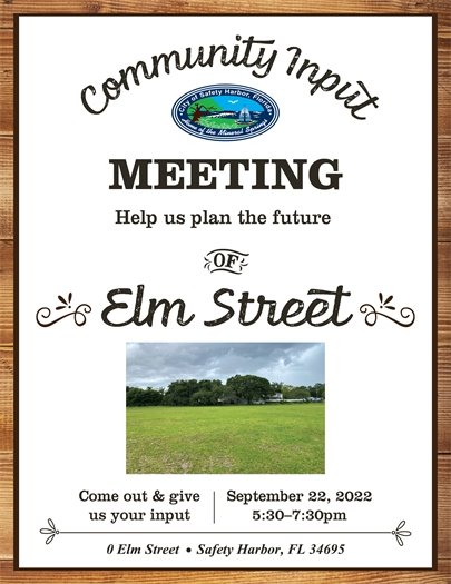 Come out on Thursday, September 22, 2022, to learn more and give your input about the future of the Elm Street property in Safety Harbor. The meeting will be at the Elm Street property located at 0 Elm Street, near the Southwest corner of Cedar Street and Elm Street, from 5:30 -7:30 PM.