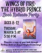 Wings of Fire: The Hybrid Prince Book Release Party. Ages 8-12. Tuesday, March 3 at 5:30 p.m. Preorder a copy of your book through Portkey Books at shop.portkeybooks.com/wings